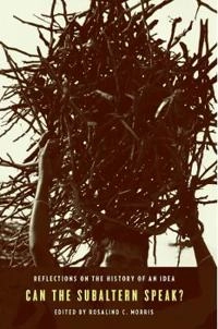 Can the subaltern speak? : reflections on the history of an idea; Rosalind C. Morris; 2010
