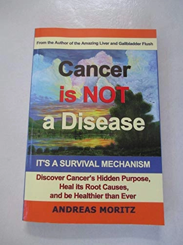 Cancer is Not a Disease!: It's a Survival Mechanism : Discover Cancer's Hidden Purpose, Heal Its Root Causes, and be Healthier Than Ever!; Andreas Moritz; 2008
