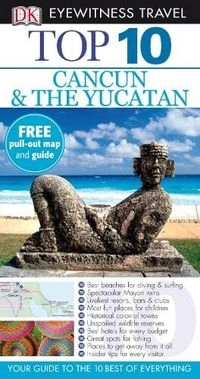 Cancun & The YucatanDK Eyewitness travel top 10DK eyewitness top 10 travel guidesEyewitness travel guidesTop Ten Travel Guide Series; Nick Rider