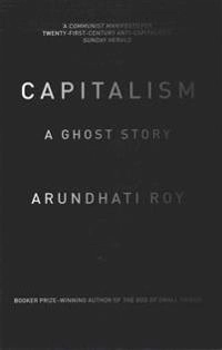 Capitalism : a ghost story; Arundhati Roy; 2015