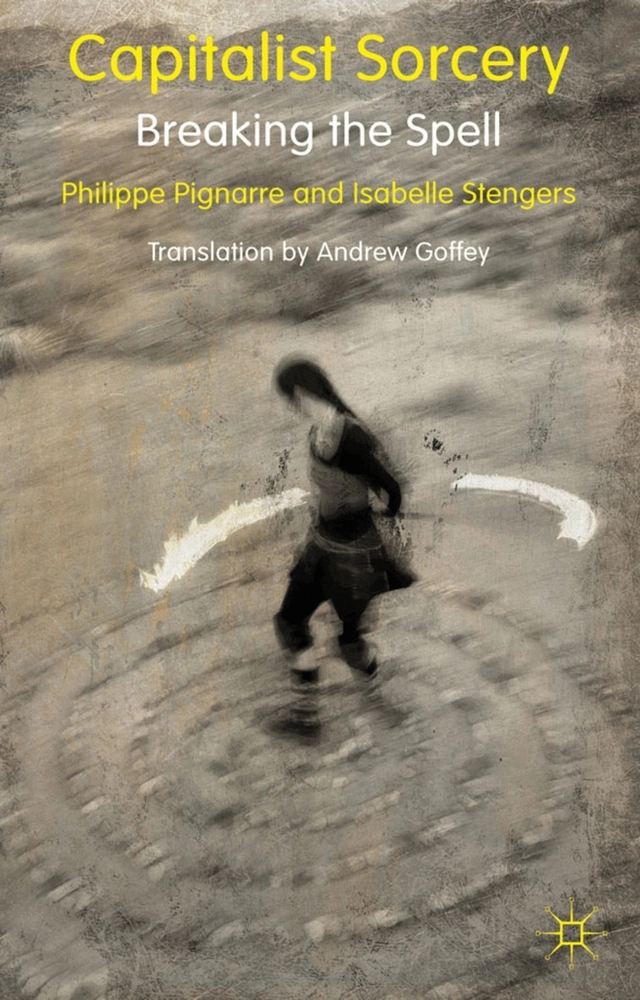 Capitalist sorcery : breaking the spell; Philippe Pignarre, Isabelle Stengers, Andrew Goffey; 2011