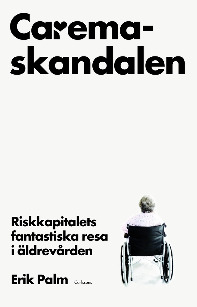 Caremaskandalen : riskkapitalets fantastiska resa i äldrevården; Erik Palm; 2013