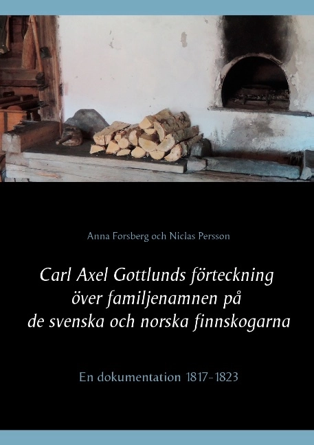 Carl Axel Gottlunds förteckning över familjenamnen på de svenska och norska finnskogarna : en dokumentation 1817-1823; Anna Forsberg, Niclas Persson; 2015