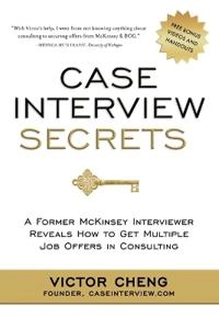 Case interview secrets : a former McKinsey interviewer reveals how to get multiple job offers in consulting; Victor. Cheng; 2012