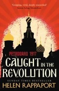 Caught in the revolution : Petrograd 1917; Helen Rappaport; 2017