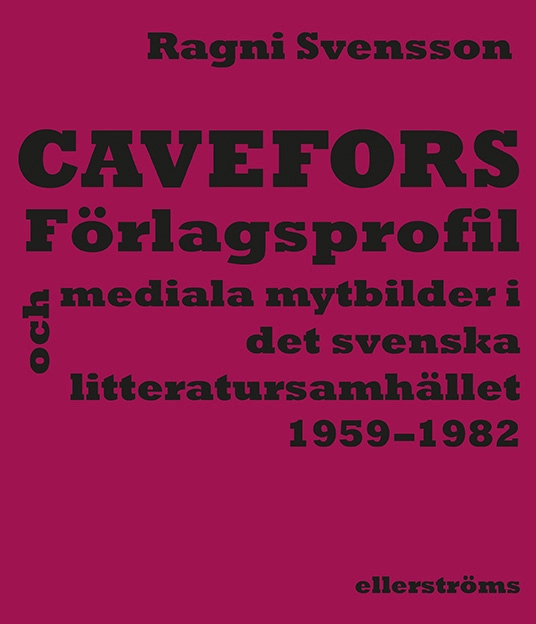 Cavefors : förlagsprofil och mediala mytbilder i det svenska  litteratursamhället 1959–1982; Ragni Svensson; 2018