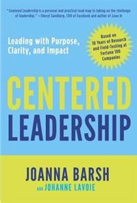 Centered leadership : a breakthrough program for leading with purpose, clarity, and impact [Elektronisk resurs]; Joanna Barsh, Johanne Lavoie; 2014
