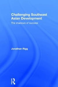 Challenging Southeast Asian development : the shadows of success; Jonathan Rigg; 2016