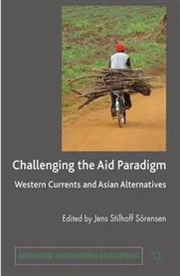 Challenging the aid paradigm : Western currents and Asian alternatives; Jens Stilhoff Sörensen; 2010