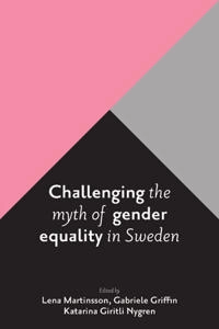 Challenging the myth of gender equality in Sweden; Lena Martinsson, Gabriele Griffin, Katarina Giritli Nygren; 2017