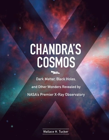 Chandra's cosmos : dark matter, black holes, and other wonders revealed by NASA's premier X-ray observatory; Wallace H. Tucker; 2017