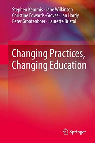 Changing practices, changing education; Stephen Kemmis, Jane Wilkinson, Christine Edwards-Groves, Ian Hardy, Peter Grootenboer; 2014