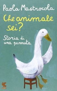 Che animale sei? : storia di una pennuta; Paola Mastrocola; 2016