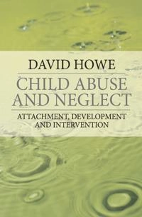 Child abuse and neglect : attachment, development, and intervention; David Howe; 2005