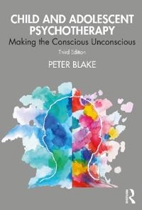 Child and adolescent psychotherapy : making the conscious unconscious; Peter Blake; 2021