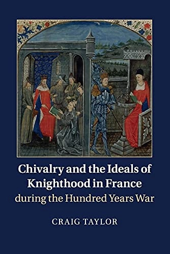 Chivalry and the ideals of knighthood in France during the Hundred Years War; Craig (Historian) Taylor; 2016