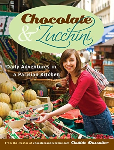 Chocolate & Zucchini: Daily Adventures in a Parisian Kitchen; Clotilde Dusoulier