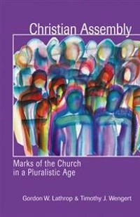 Christian Assembly: Marks of the Church in a Pluralistic age; Gordon W. Lathrop & Timothy J. Wengert; 2004