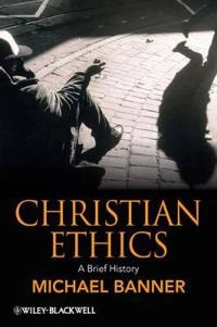 Christian Ethics: A Brief History; Michael Banner; 2009