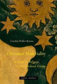 Christian materiality : an essay on religion in late medieval Europe; Caroline Walker Bynum; 2011