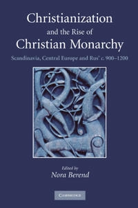 Christianization and the rise of Christian monarchy : Scandinavia, Central Europe and Rus' c. 900-1200; Nora Berend; 2007