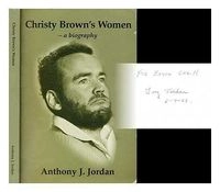 Christy Brown's Women: A Biography Drawing on His Letters : Includes the Founding of Cerebral Palsy Ireland by Robert Collis; Anthony J. Jordan