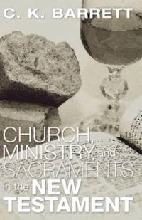 Church, Ministry, & Sacraments in the New Testament; C K Barrett; 2005