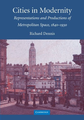 Cities in modernity : representations and productions of metropolitan space, 1840-1930; Richard Dennis; 2008