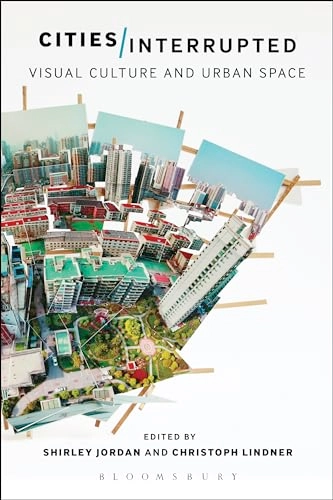 Cities interrupted : visual culture and urban space; Shirley Ann Jordan, Christoph Lindner; 2016