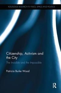 Citizenship, Activism and the City: The Invisible and the Impossible [Elektronisk resurs]; Patricia Burke Wood; 2017