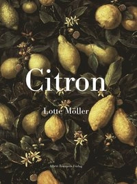 Citron : Om citronen i Europas historia, konst, läkekonst, trädgårdar, formgivning och matlagning samt 40 citronrecept; Lotte Möller; 1998