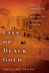 City of black gold : oil, ethnicity, and the making of modern Kirkuk; Arbella Bet-Shlimon; 2019
