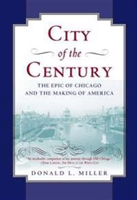 City of the Century : The Epic of Chicago and the Making of America [Elektronisk resurs]; Donald L Miller; 1997