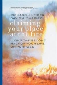 Claiming Your Place at the Fire - Living the Second Half of Your Life on Purpose; Leider, Richard J Leider, David A Shapiro, Richard J Leider, David A Shapiro; 2004