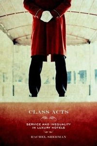 Class acts : service and inequality in luxury hotels; Rachel Sherman; 2007