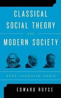 Classical social theory and modern society : Marx, Durkheim, Weber; Edward Cary Royce; 2015