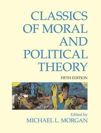 Classics of Moral and Political Theory; Michael L Morgan; 2011