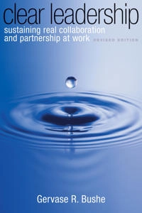 Clear leadership : sustaining real collaboration and partnership at work; Gervase R. Bushe; 2010