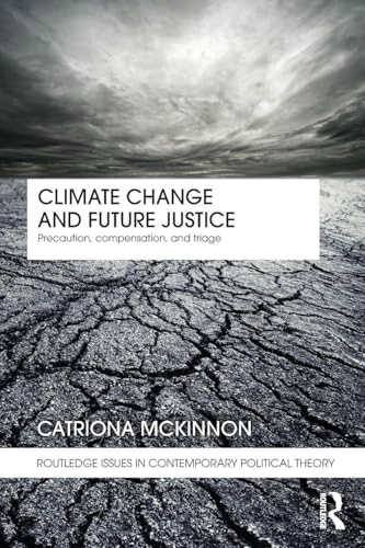 Climate change and future justice : precaution, compensation and triage; Catriona McKinnon; 2012