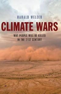 Climate Wars: What People Will Be Killed For in the 21st Century; Harald Welzer; 2012