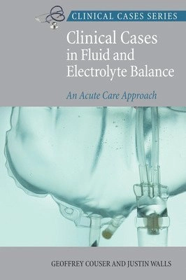 Clinical Cases in Fluid and Electrolyte Balance: An Acute Care Approach; Geoffrey Couser, Justin Walls; 2009