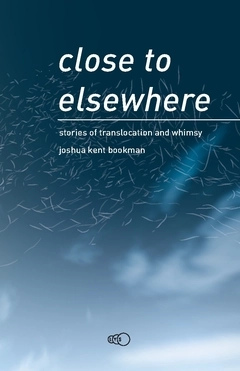Close to elsewhere : stories of translocation and whimsy; Joshua Kent Bookman; 2019