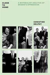 Close to home : a materialist analysis of women's oppression; Christine Delphy; 2016