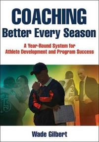 Coaching better every season : a year-round system for athlete development and program success; Wade. Gilbert; 2017