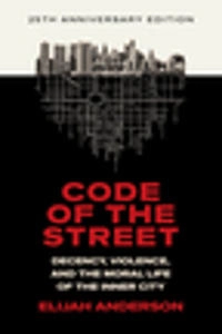 Code of the street : decency, violence, and the moral life of the inner city; Elijah Anderson; 1999