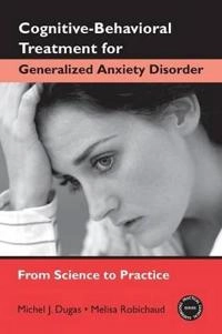 Cognitive-behavioral treatment for generalized anxiety disorder : from science to practice; Dugas; 2007