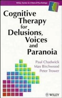 Cognitive Therapy for Delusions, Voices and Paranoia; Paul Chadwick; 1996
