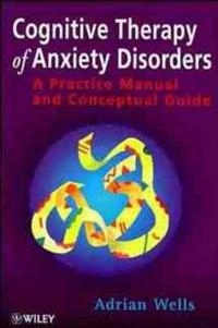 Cognitive Therapy of Anxiety Disorders: A Practice Manual and Conceptual Gu; Adrian Wells; 1997