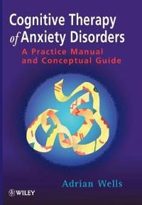 Cognitive Therapy of Anxiety Disorders: A Practice Manual and Conceptual Gu; Adrian Wells; 1997