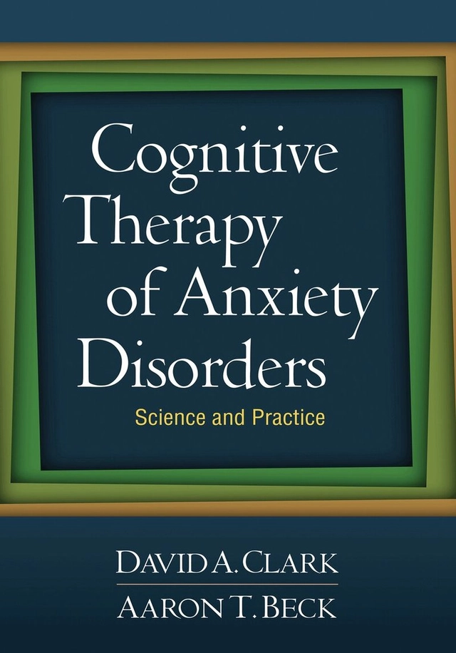 Cognitive therapy of anxiety disorders : science and practice; David A. Clark, Aaron T. Beck; 2010